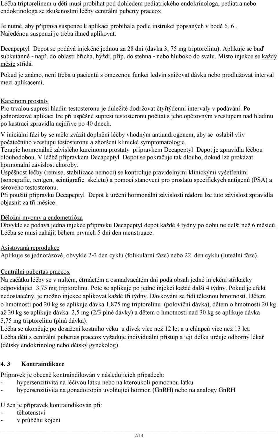 Decapeptyl Depot se podává injekčně jednou za 28 dní (dávka 3, 75 mg triptorelinu). Aplikuje se buď subkutánně - např. do oblasti břicha, hýždí, příp. do stehna - nebo hluboko do svalu.