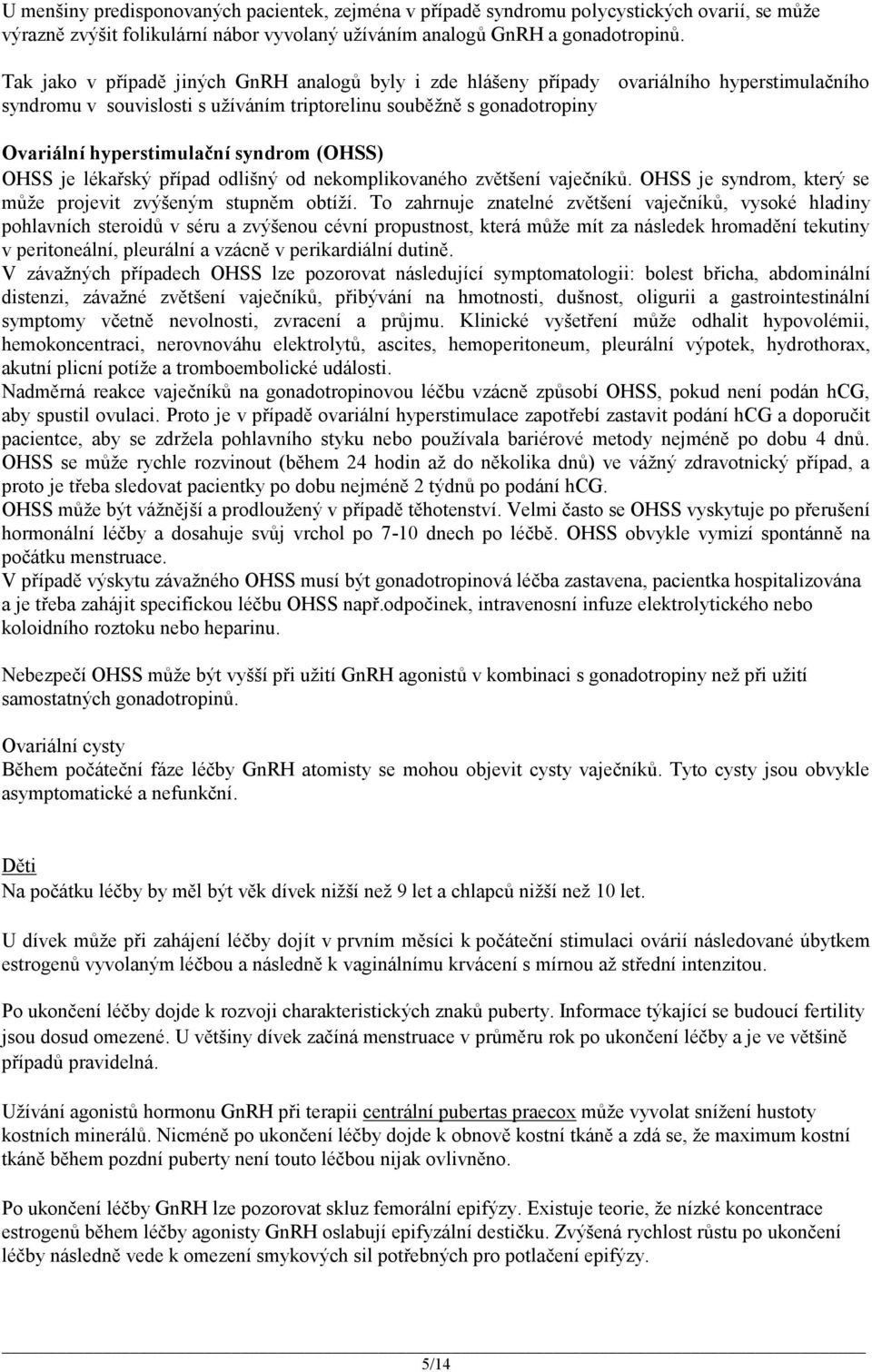 syndrom (OHSS) OHSS je lékařský případ odlišný od nekomplikovaného zvětšení vaječníků. OHSS je syndrom, který se může projevit zvýšeným stupněm obtíží.