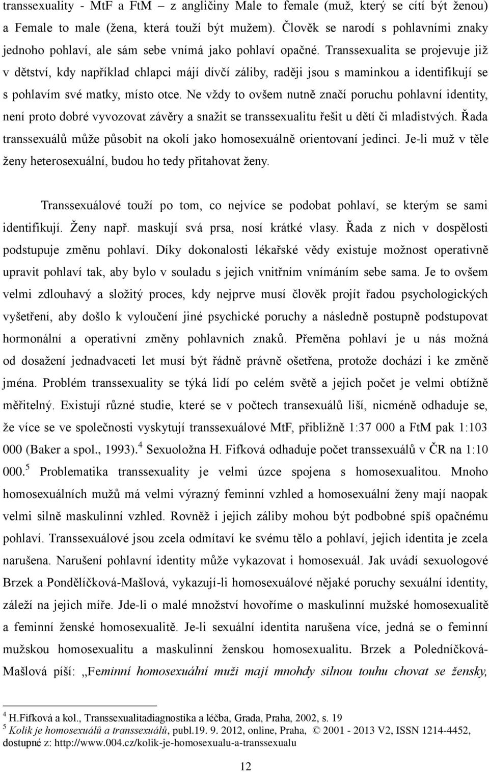 Transsexualita se projevuje již v dětství, kdy například chlapci májí dívčí záliby, raději jsou s maminkou a identifikují se s pohlavím své matky, místo otce.