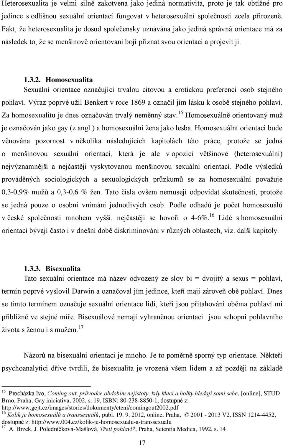 Homosexualita Sexuální orientace označující trvalou citovou a erotickou preferenci osob stejného pohlaví. Výraz poprvé užil Benkert v roce 1869 a označil jím lásku k osobě stejného pohlaví.