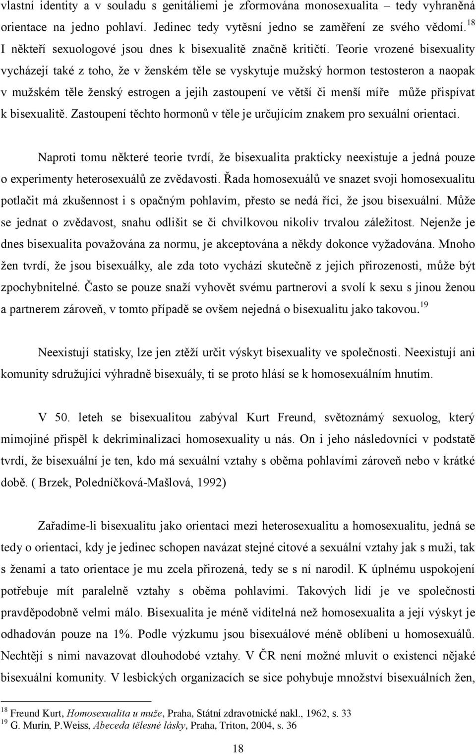 Teorie vrozené bisexuality vycházejí také z toho, že v ženském těle se vyskytuje mužský hormon testosteron a naopak v mužském těle ženský estrogen a jejih zastoupení ve větší či menší míře může