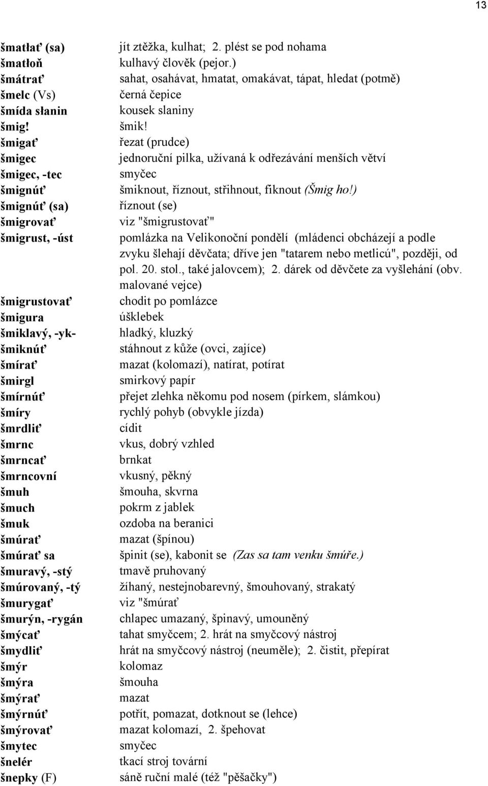 rať sa ömurav, -st öm rovan, -t ömurygať ömur n, -ryg n öm cať ömydliť öm r öm ra öm rať öm rn ť öm rovať ömytec önelèr önepky (F) jìt ztěûka, kulhat; 2. plèst se pod nohama kulhav člověk (pejor.