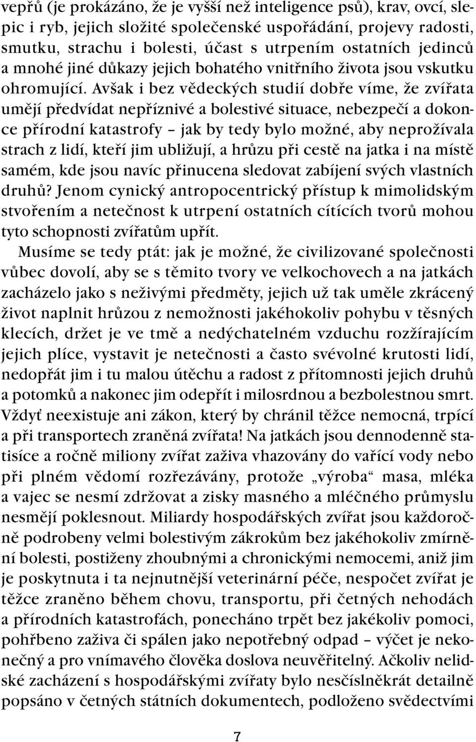 Avšak i bez vědeckých studií dobře víme, že zvířata umějí předvídat nepříznivé a bolestivé situace, nebezpečí a dokonce přírodní katastrofy jak by tedy bylo možné, aby neprožívala strach z lidí,