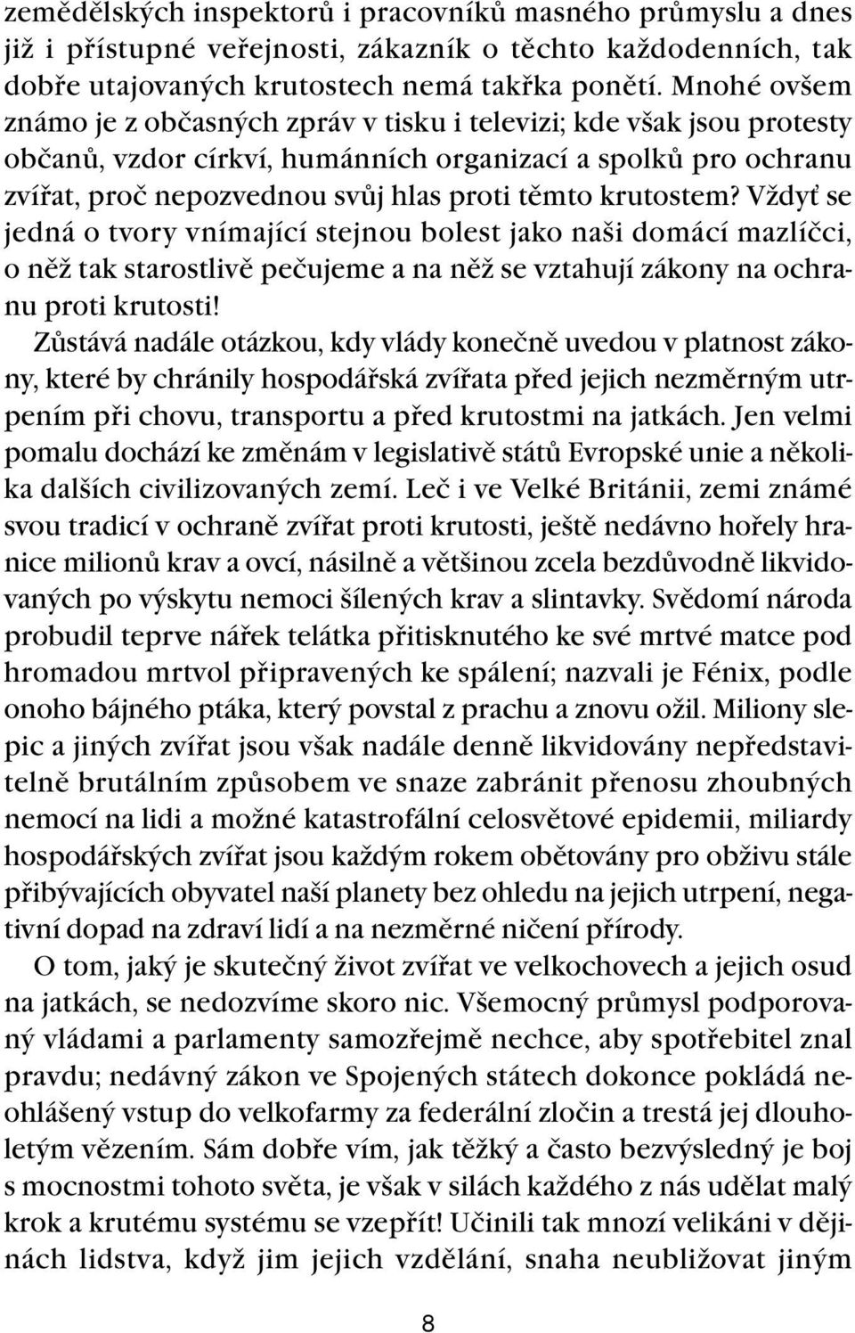 krutostem? Vždyť se jedná o tvory vnímající stejnou bolest jako naši domácí mazlíčci, o něž tak starostlivě pečujeme a na něž se vztahují zákony na ochranu proti krutosti!