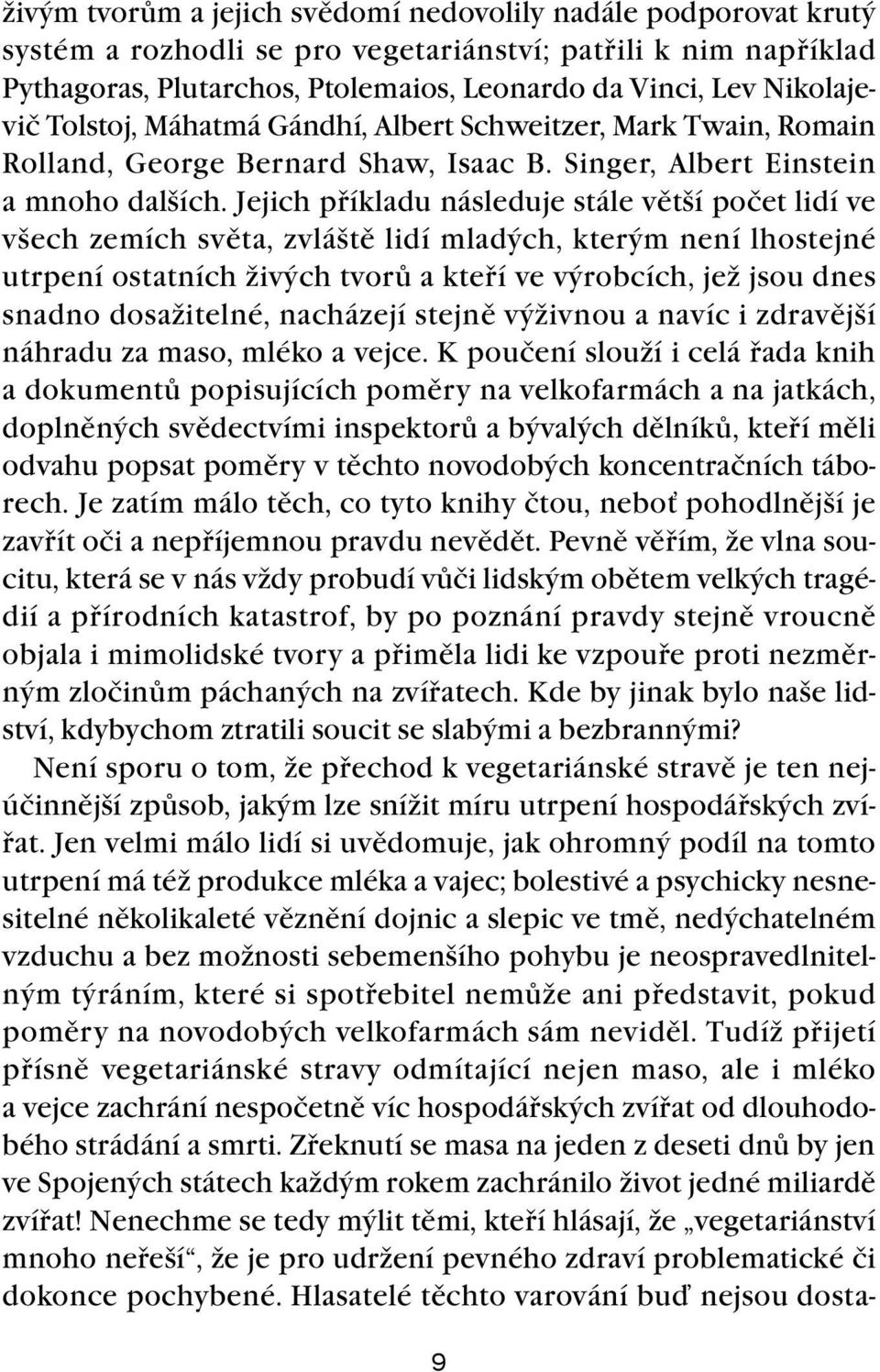 Jejich příkladu následuje stále větší počet lidí ve všech zemích světa, zvláště lidí mladých, kterým není lhostejné utrpení ostatních živých tvorů a kteří ve výrobcích, jež jsou dnes snadno