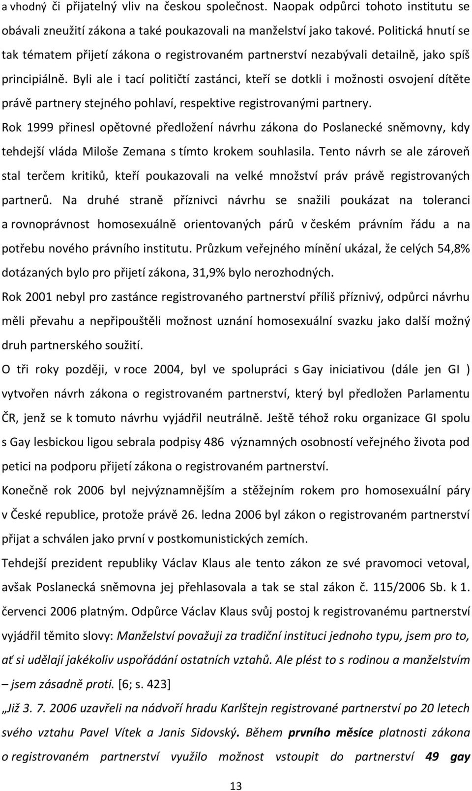 Byli ale i tací političtí zastánci, kteří se dotkli i možnosti osvojení dítěte právě partnery stejného pohlaví, respektive registrovanými partnery.