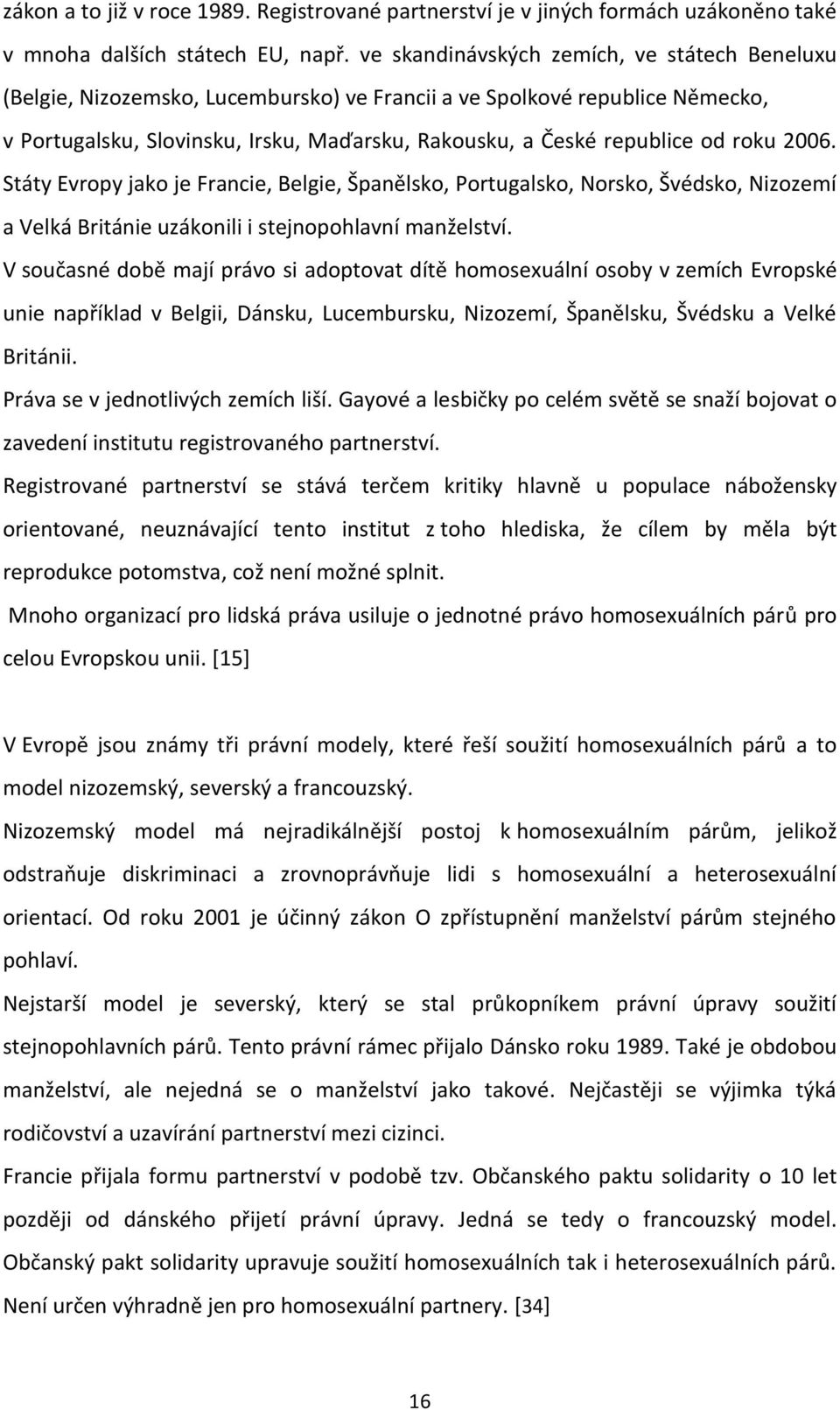 roku 2006. Státy Evropy jako je Francie, Belgie, Španělsko, Portugalsko, Norsko, Švédsko, Nizozemí a Velká Británie uzákonili i stejnopohlavní manželství.