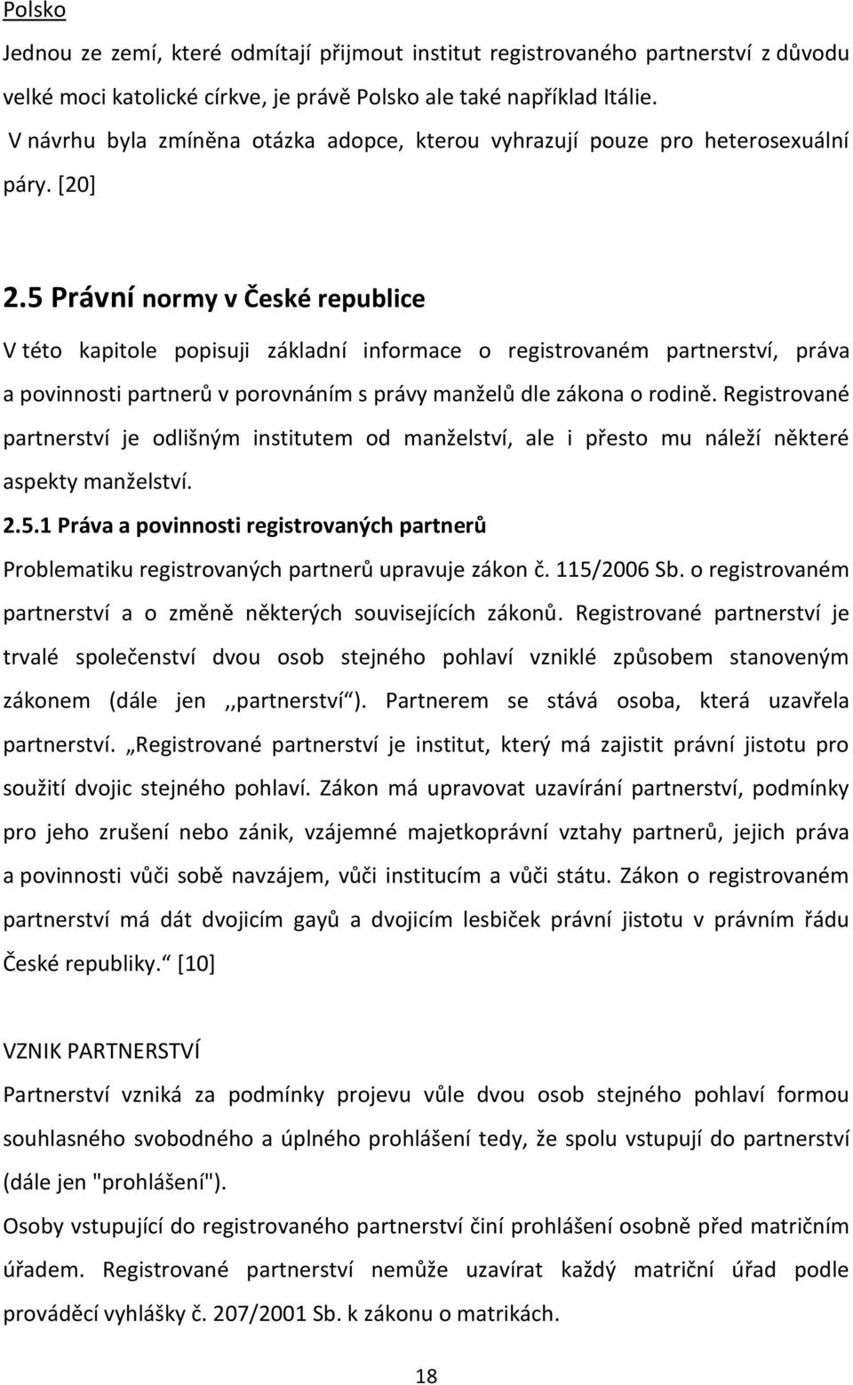 5 Právní normy v České republice V této kapitole popisuji základní informace o registrovaném partnerství, práva a povinnosti partnerů v porovnáním s právy manželů dle zákona o rodině.