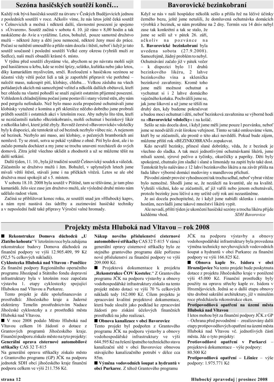 již ráno v 8,00 hodin a tak naskáèeme do Avie a vyrážíme. Letos, bohužel, pouze samotné družstvo mužù nìkteré ženy a dìti jsou nemocné, nìkteré ženy musí do práce.