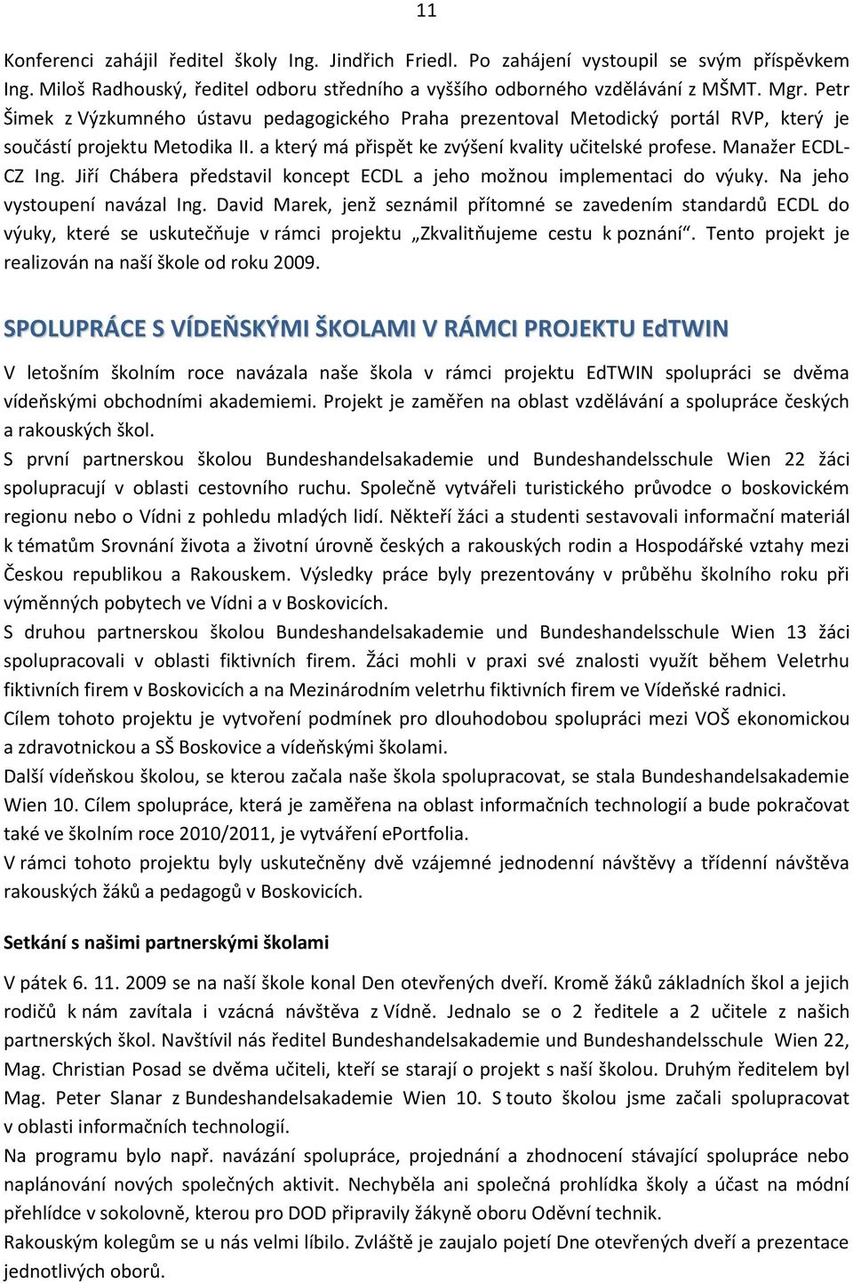 Manažer ECDL- CZ Ing. Jiří Chábera představil koncept ECDL a jeho možnou implementaci do výuky. Na jeho vystoupení navázal Ing.