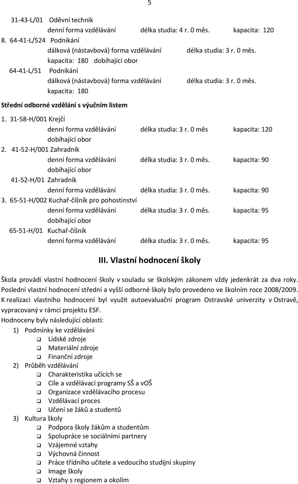 41-52-H/001 Zahradník denní forma vzdělávání délka studia: 3 r. 0 měs. kapacita: 90 dobíhající obor 41-52-H/01 Zahradník denní forma vzdělávání délka studia: 3 r. 0 měs. kapacita: 90 3.