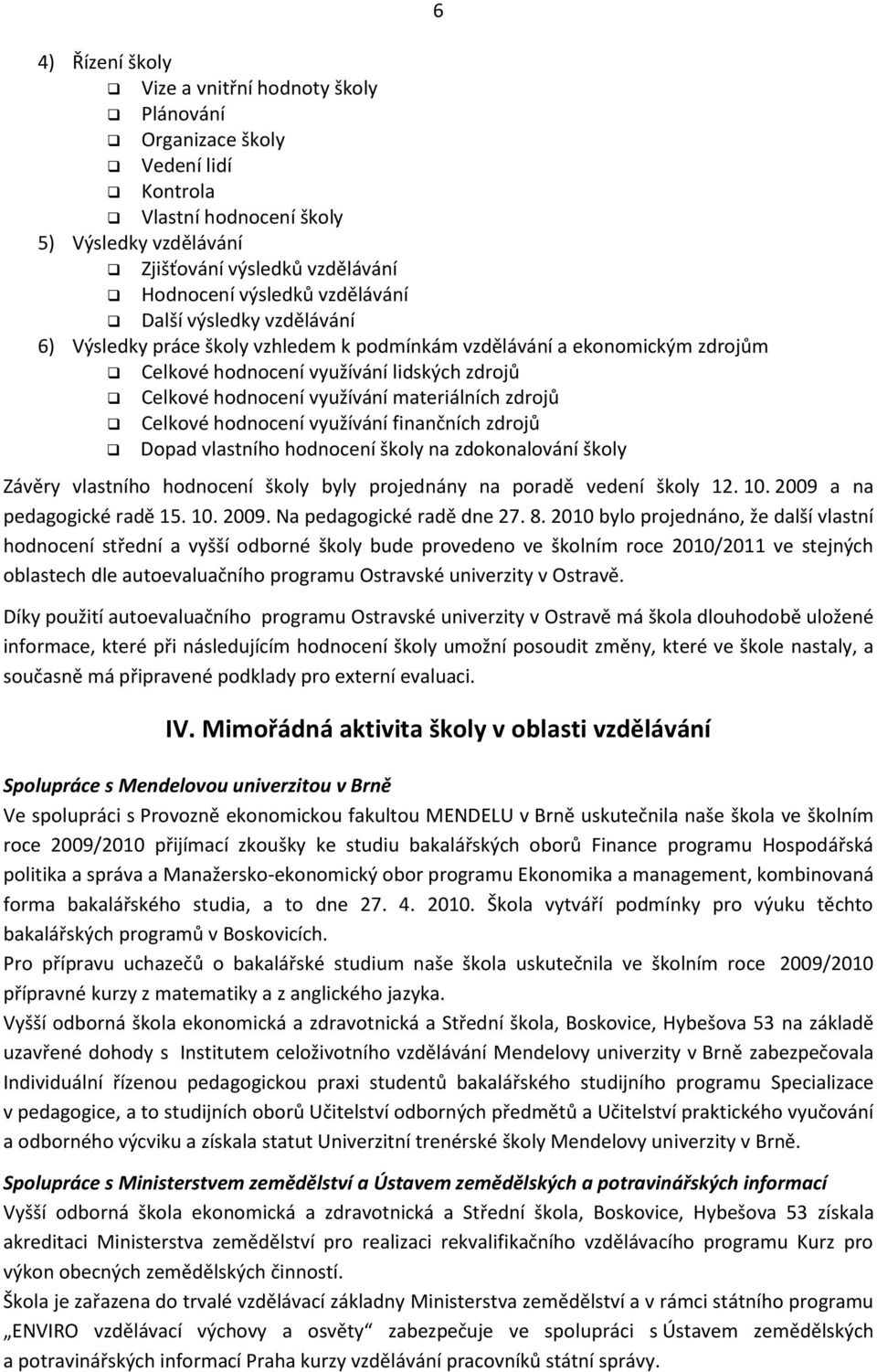 zdrojů Celkové hodnocení využívání finančních zdrojů Dopad vlastního hodnocení školy na zdokonalování školy 6 Závěry vlastního hodnocení školy byly projednány na poradě vedení školy 12. 10.