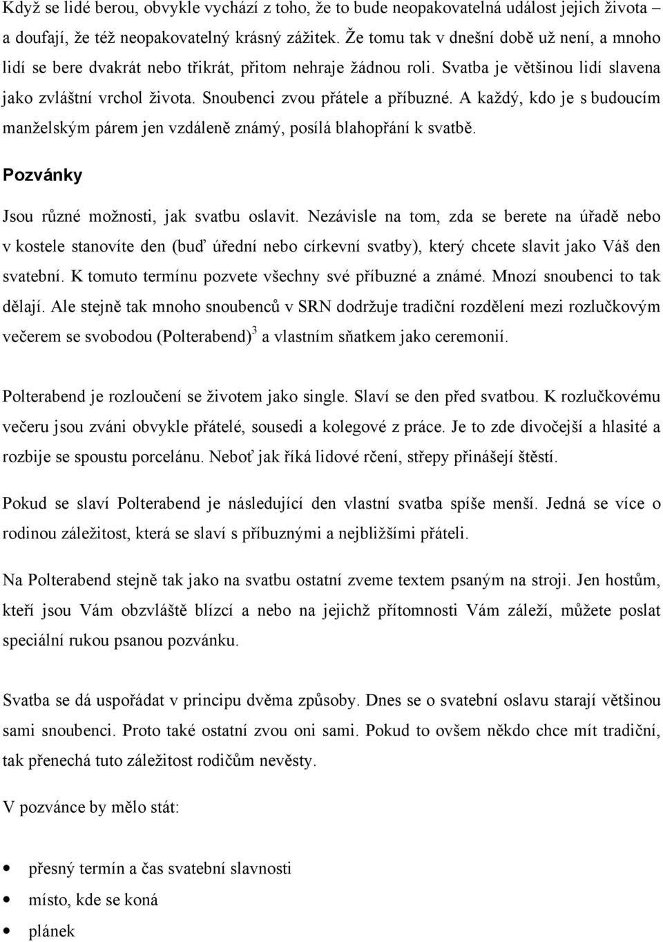 Snoubenci zvou přátele a příbuzné. A každý, kdo je s budoucím manželským párem jen vzdáleně známý, posílá blahopřání k svatbě. Pozvánky Jsou různé možnosti, jak svatbu oslavit.