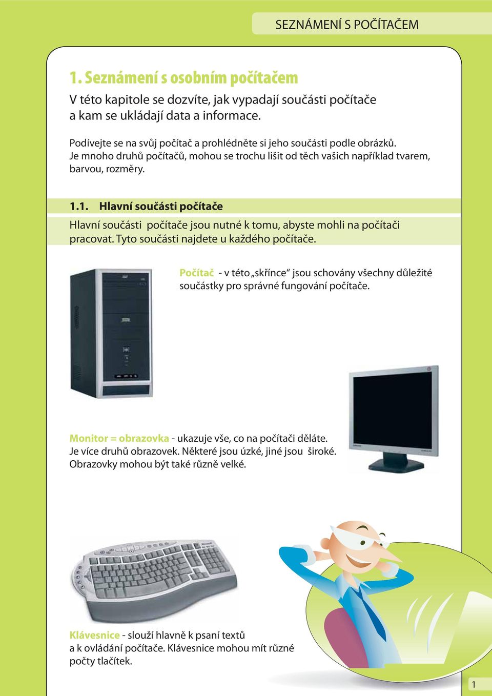 1. Hlavní součásti počítače Hlavní součásti počítače jsou nutné k tomu, abyste mohli na počítači pracovat. Tyto součásti najdete u každého počítače.