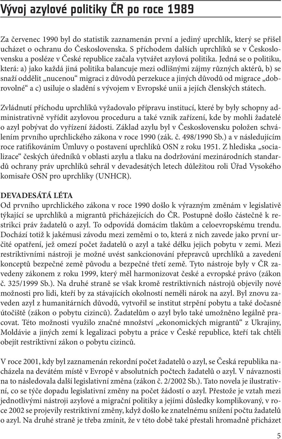 Jedná se o politiku, která: a) jako každá jiná politika balancuje mezi odlišnými zájmy různých aktérů, b) se snaží oddělit nucenou migraci z důvodů perzekuce a jiných důvodů od migrace dobrovolné a