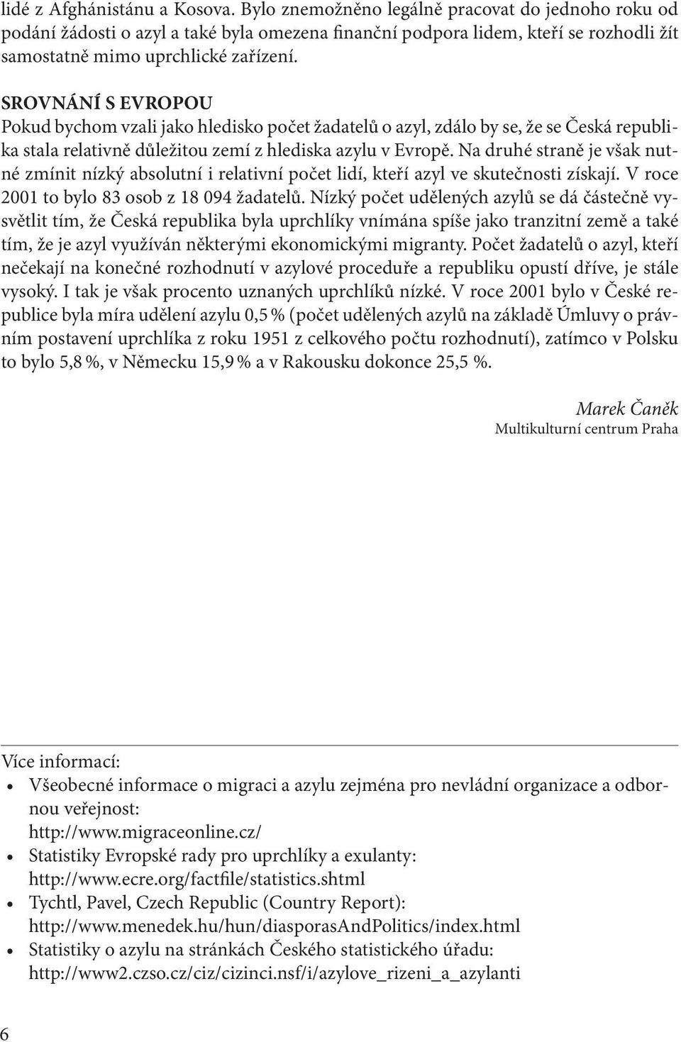 SROVNÁNÍ S EVROPOU Pokud bychom vzali jako hledisko počet žadatelů o azyl, zdálo by se, že se Česká republika stala relativně důležitou zemí z hlediska azylu v Evropě.