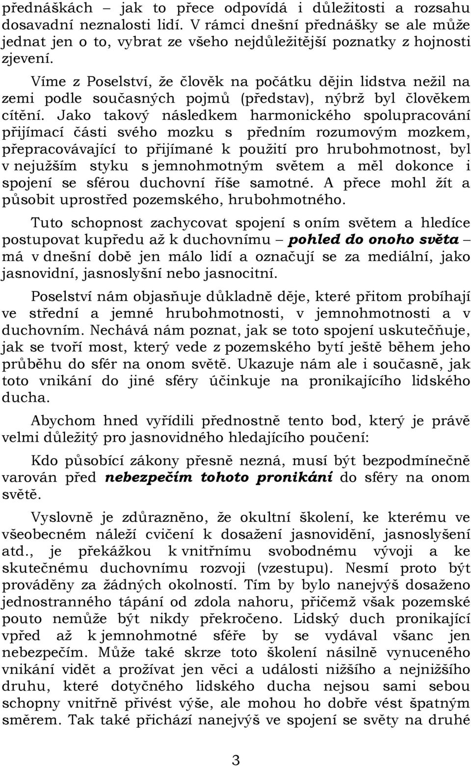 Jako takový následkem harmonického spolupracování přijímací části svého mozku s předním rozumovým mozkem, přepracovávající to přijímané k použití pro hrubohmotnost, byl v nejužším styku s