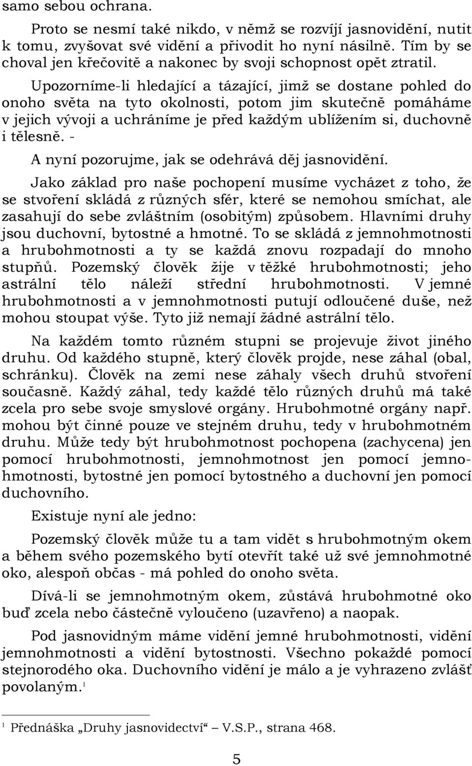 Upozorníme-li hledající a tázající, jimž se dostane pohled do onoho světa na tyto okolnosti, potom jim skutečně pomáháme v jejich vývoji a uchráníme je před každým ublížením si, duchovně i tělesně.