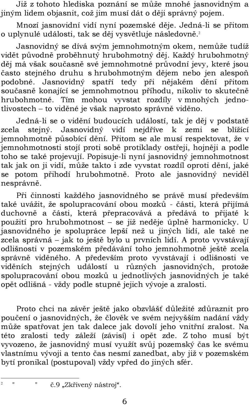Každý hrubohmotný děj má však současně své jemnohmotné průvodní jevy, které jsou často stejného druhu s hrubohmotným dějem nebo jen alespoň podobné.