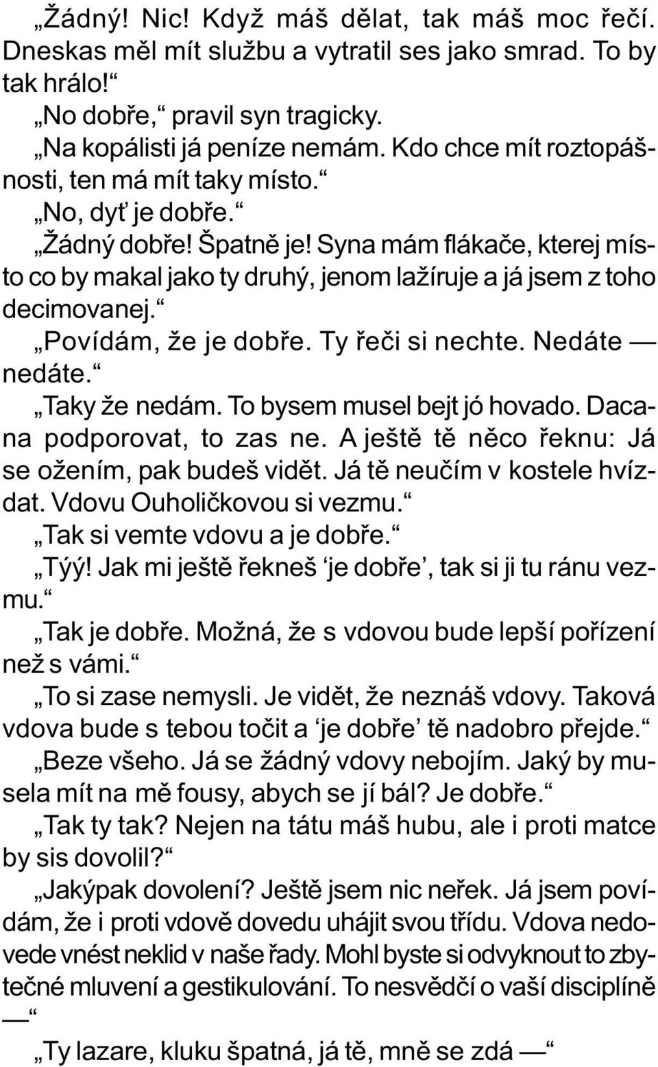 Povídám, že je dobøe. Ty øeèi si nechte. Nedáte nedáte. Taky že nedám. To bysem musel bejt jó hovado. Dacana podporovat, to zas ne. A ještì tì nìco øeknu: Já se ožením, pak budeš vidìt.