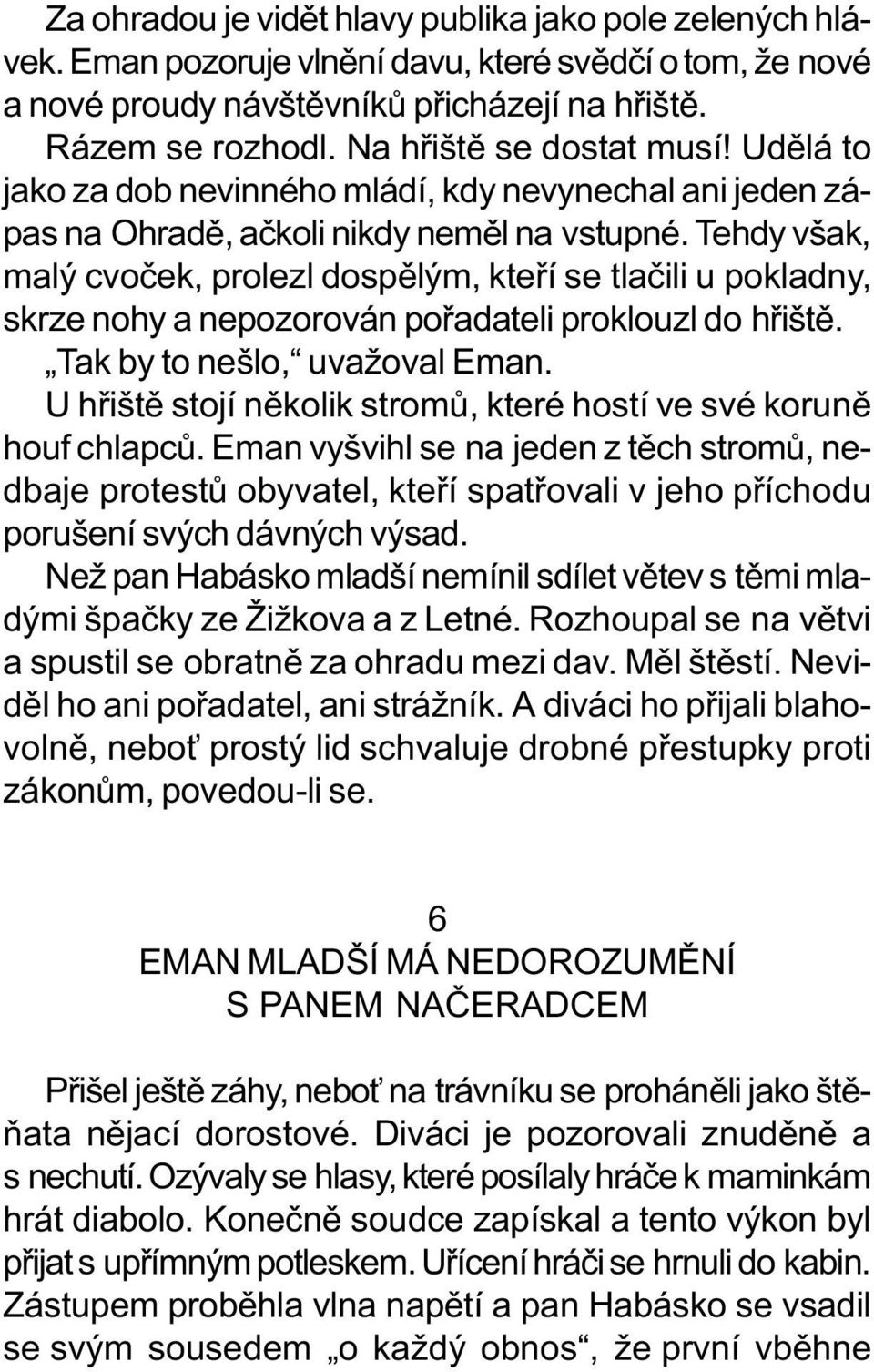 Tehdy však, malý cvoèek, prolezl dospìlým, kteøí se tlaèili u pokladny, skrze nohy a nepozorován poøadateli proklouzl do høištì. Tak by to nešlo, uvažoval Eman.