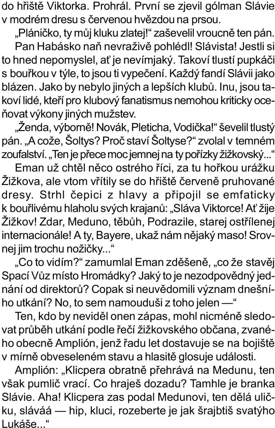 Inu, jsou takoví lidé, kteøí pro klubový fanatismus nemohou kriticky oceòovat výkony jiných mužstev. Ženda, výbornì! Novák, Pleticha, Vodièka! ševelil tlustý pán. A cože, Šoltys? Proè staví Šoltyse?