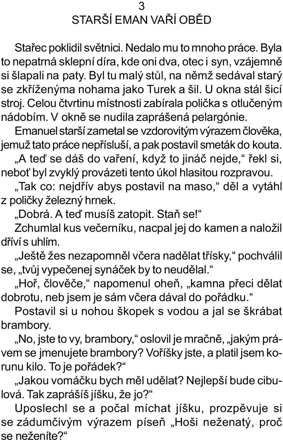 V oknì se nudila zaprášená pelargónie. Emanuel starší zametal se vzdorovitým výrazem èlovìka, jemuž tato práce nepøísluší, a pak postavil smeták do kouta.