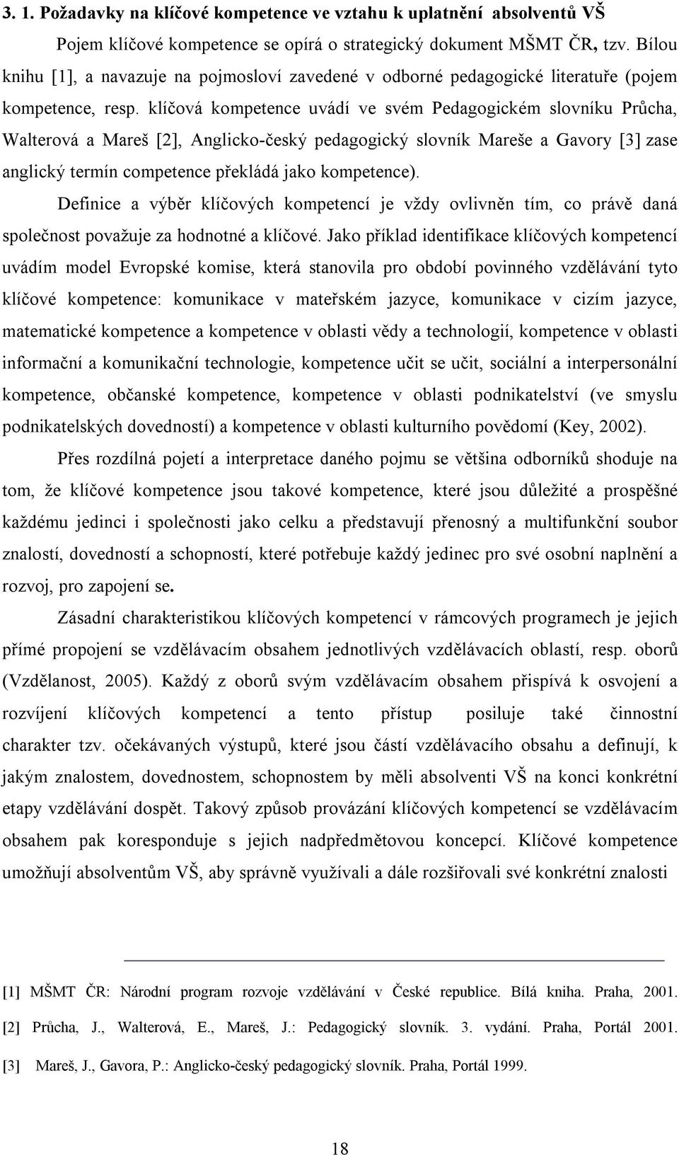 klíčová kompetence uvádí ve svém Pedagogickém slovníku Průcha, Walterová a Mareš [2], Anglicko-český pedagogický slovník Mareše a Gavory [3] zase anglický termín competence překládá jako kompetence).