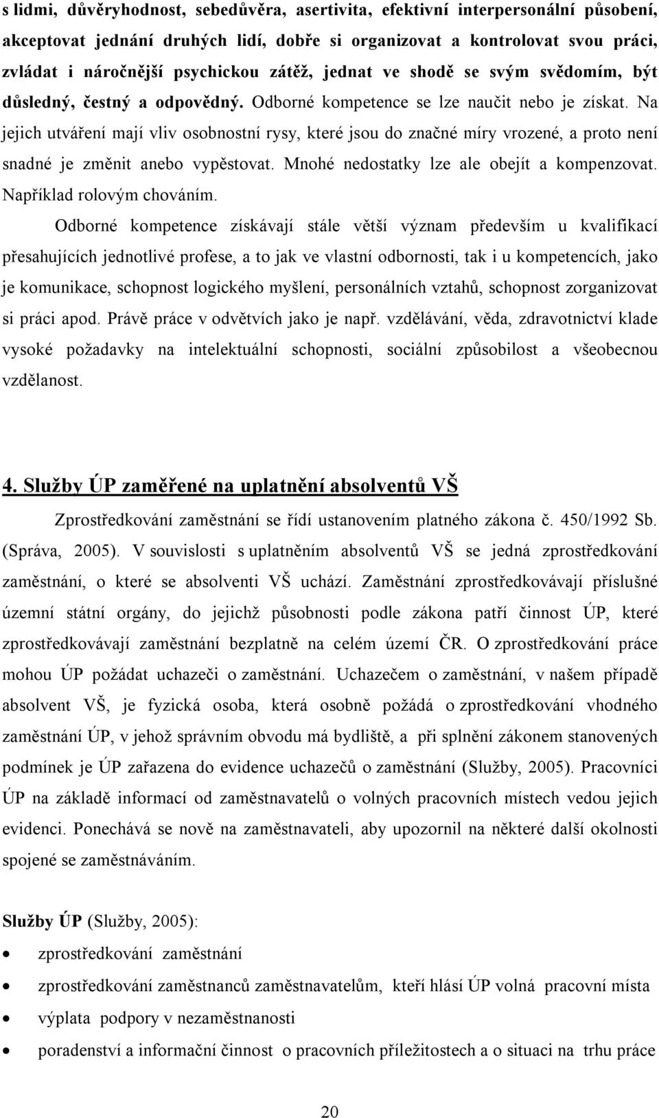 Na jejich utváření mají vliv osobnostní rysy, které jsou do značné míry vrozené, a proto není snadné je změnit anebo vypěstovat. Mnohé nedostatky lze ale obejít a kompenzovat.