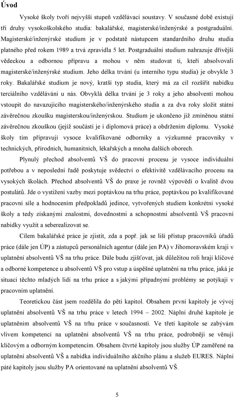 Postgraduální studium nahrazuje dřívější vědeckou a odbornou přípravu a mohou v něm studovat ti, kteří absolvovali magisterské/inženýrské studium.