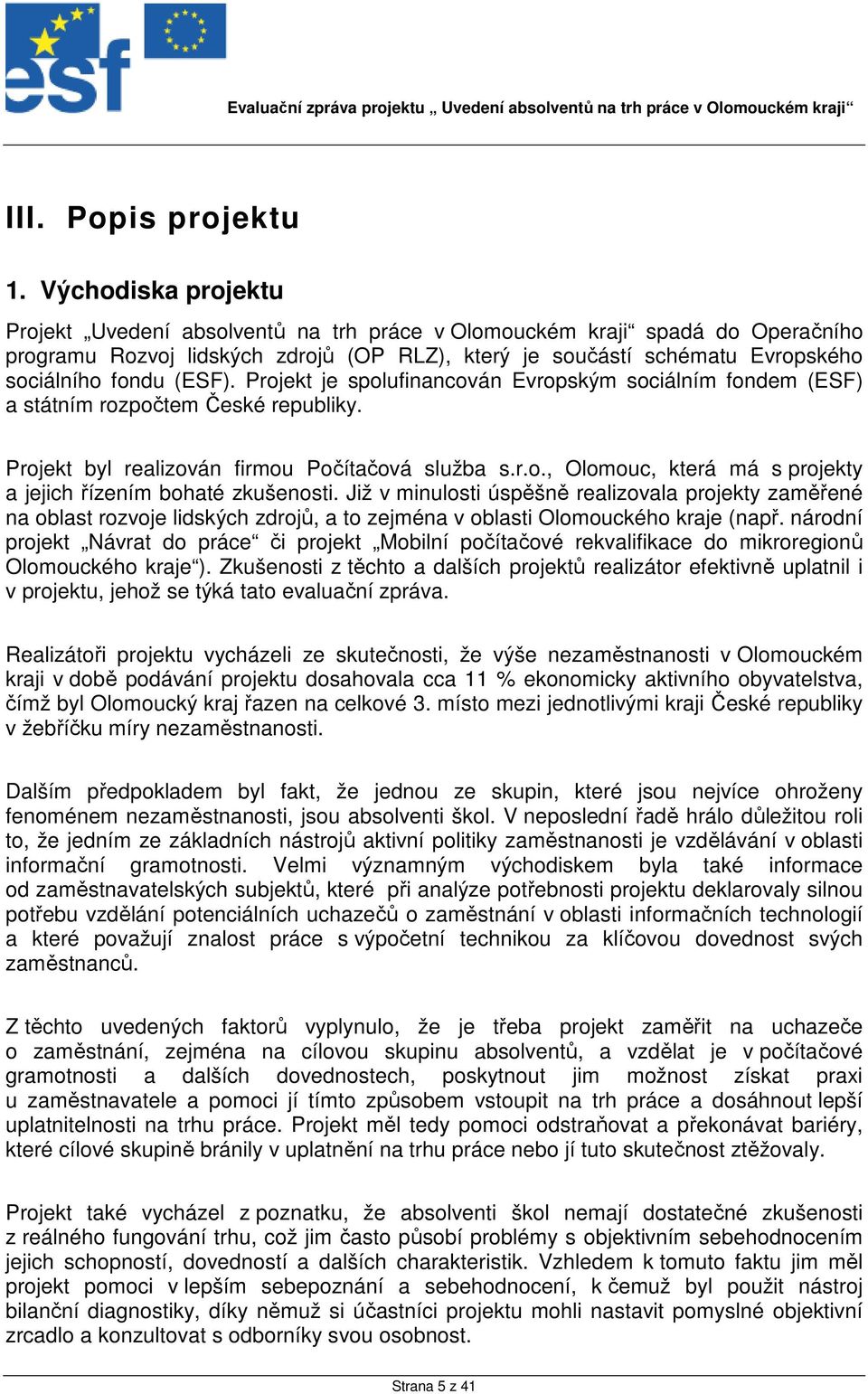 (ESF). Projekt je spolufinancován Evropským sociálním fondem (ESF) a státním rozpočtem České republiky. Projekt byl realizován firmou Počítačová služba s.r.o., Olomouc, která má s projekty a jejich řízením bohaté zkušenosti.