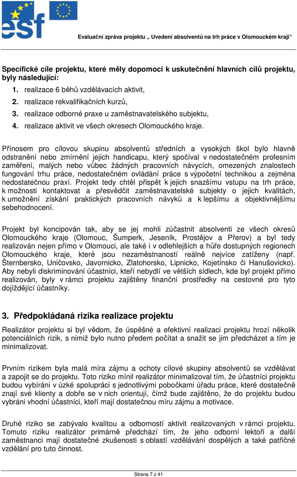 Přínosem pro cílovou skupinu absolventů středních a vysokých škol bylo hlavně odstranění nebo zmírnění jejich handicapu, který spočíval v nedostatečném profesním zaměření, malých nebo vůbec žádných