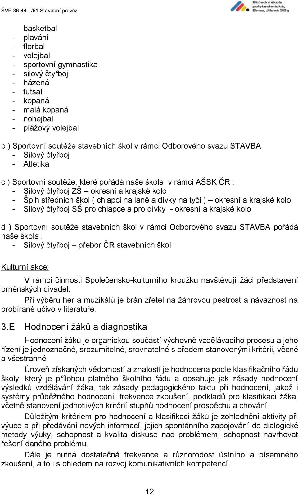 a dívky na tyči ) okresní a krajské kolo - Silový čtyřboj SŠ pro chlapce a pro dívky - okresní a krajské kolo d ) Sportovní soutěže stavebních škol v rámci Odborového svazu STAVBA pořádá naše škola :