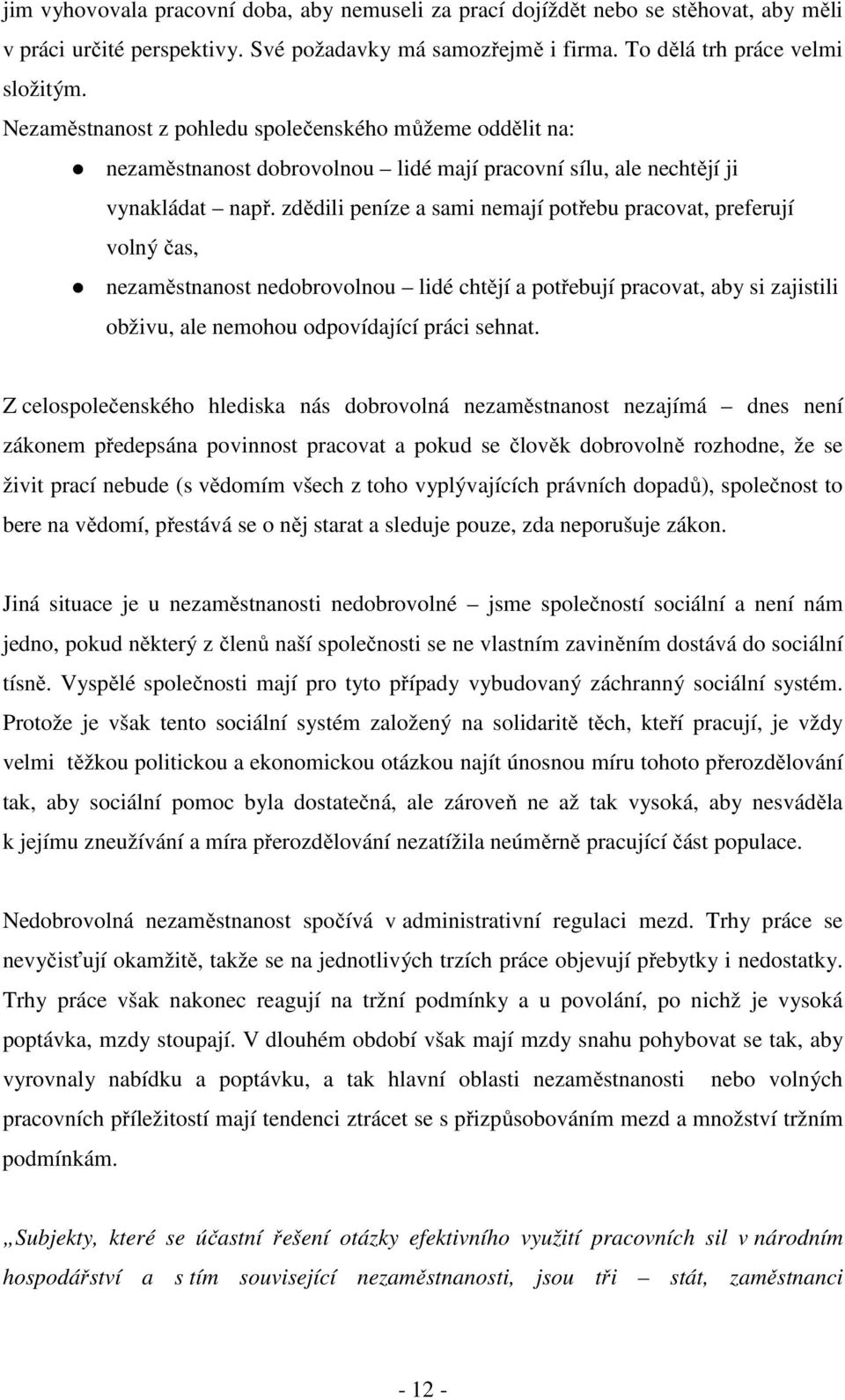 zdědili peníze a sami nemají potřebu pracovat, preferují volný čas, nezaměstnanost nedobrovolnou lidé chtějí a potřebují pracovat, aby si zajistili obživu, ale nemohou odpovídající práci sehnat.