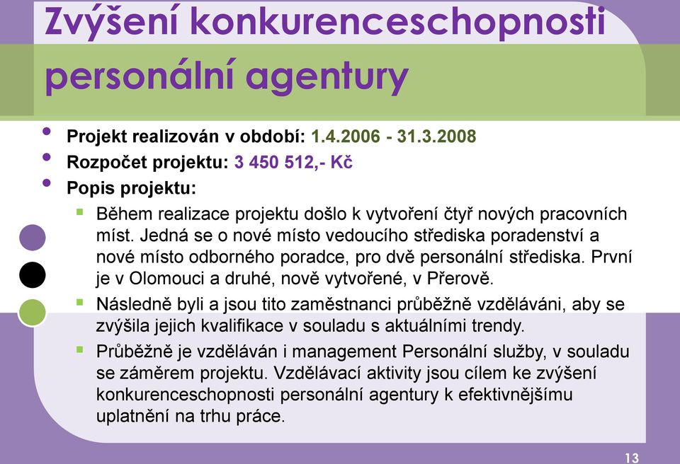 Jedná se o nové místo vedoucího střediska poradenství a nové místo odborného poradce, pro dvě personální střediska. První je v Olomouci a druhé, nově vytvořené, v Přerově.