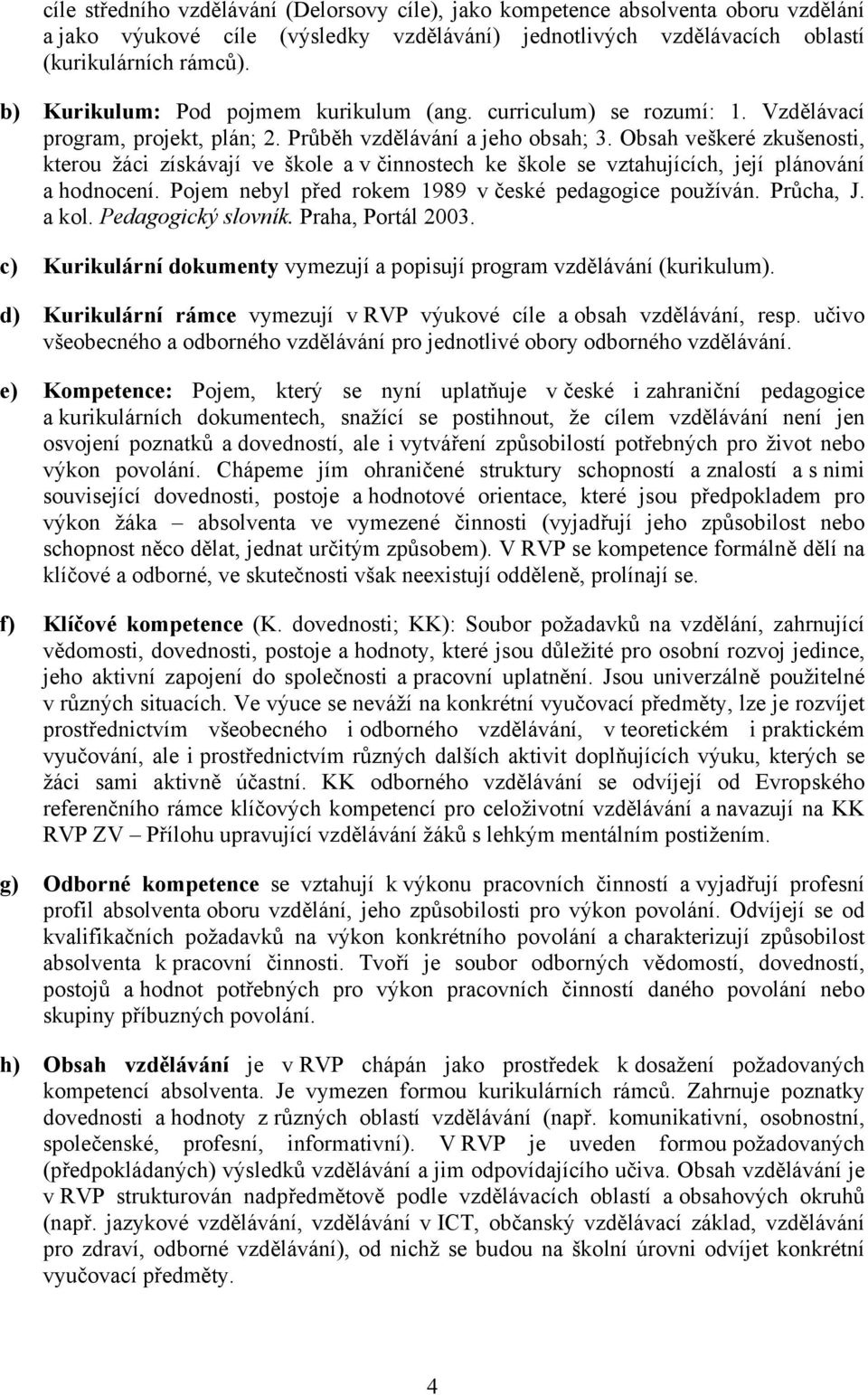 Obsah veškeré zkušenosti, kterou žáci získávají ve škole a v činnostech ke škole se vztahujících, její plánování a hodnocení. Pojem nebyl před rokem 1989 v české pedagogice používán. Průcha, J. a kol.