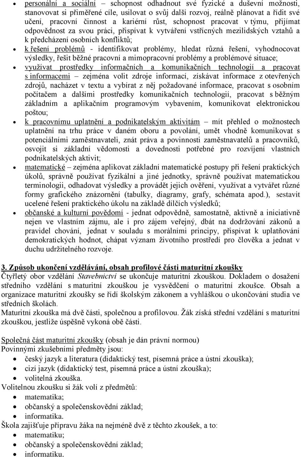 problémy, hledat různá řešení, vyhodnocovat výsledky, řešit běžné pracovní a mimopracovní problémy a problémové situace; využívat prostředky informačních a komunikačních technologií a pracovat s