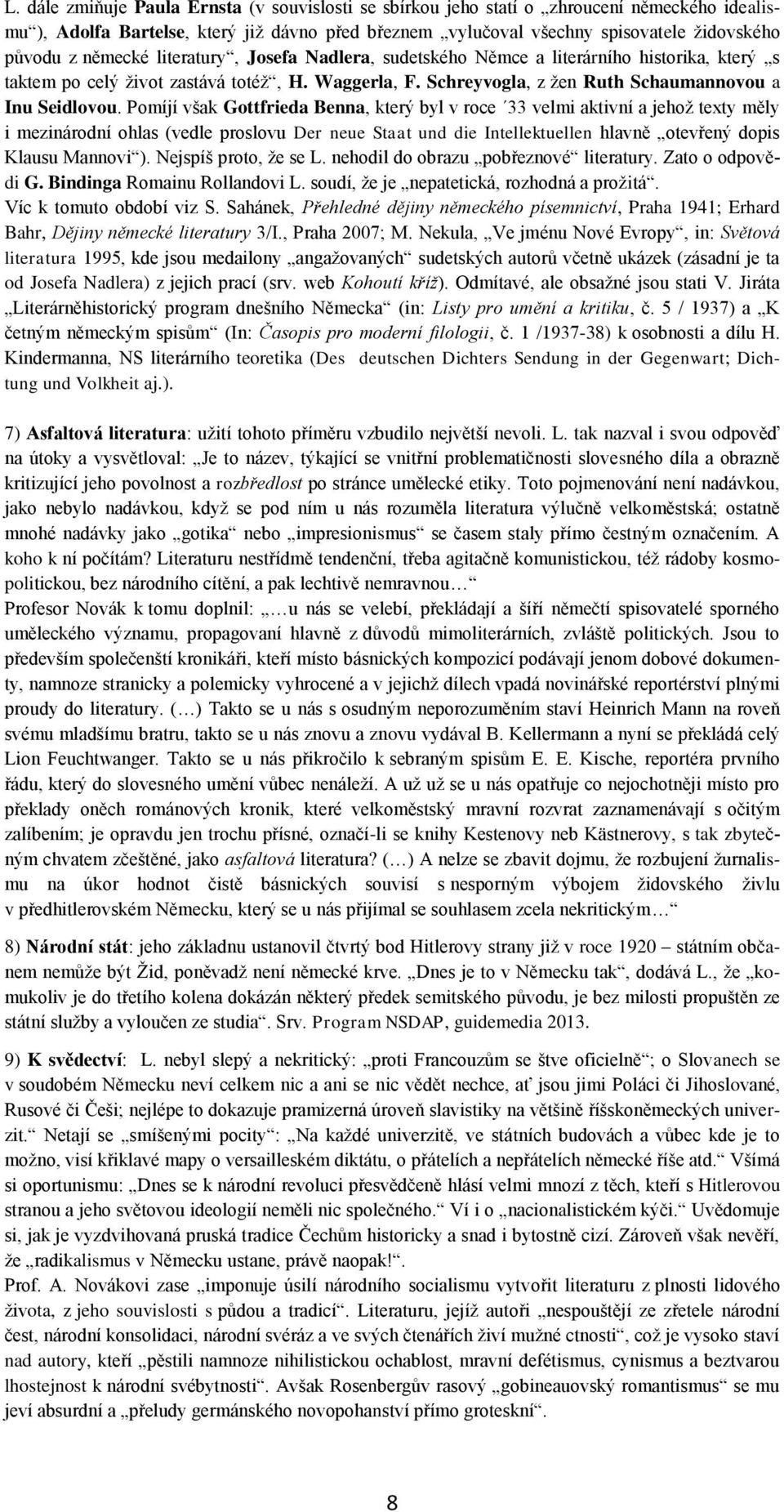 Pomíjí však Gottfrieda Benna, který byl v roce 33 velmi aktivní a jehoţ texty měly i mezinárodní ohlas (vedle proslovu Der neue Staat und die Intellektuellen hlavně otevřený dopis Klausu Mannovi ).