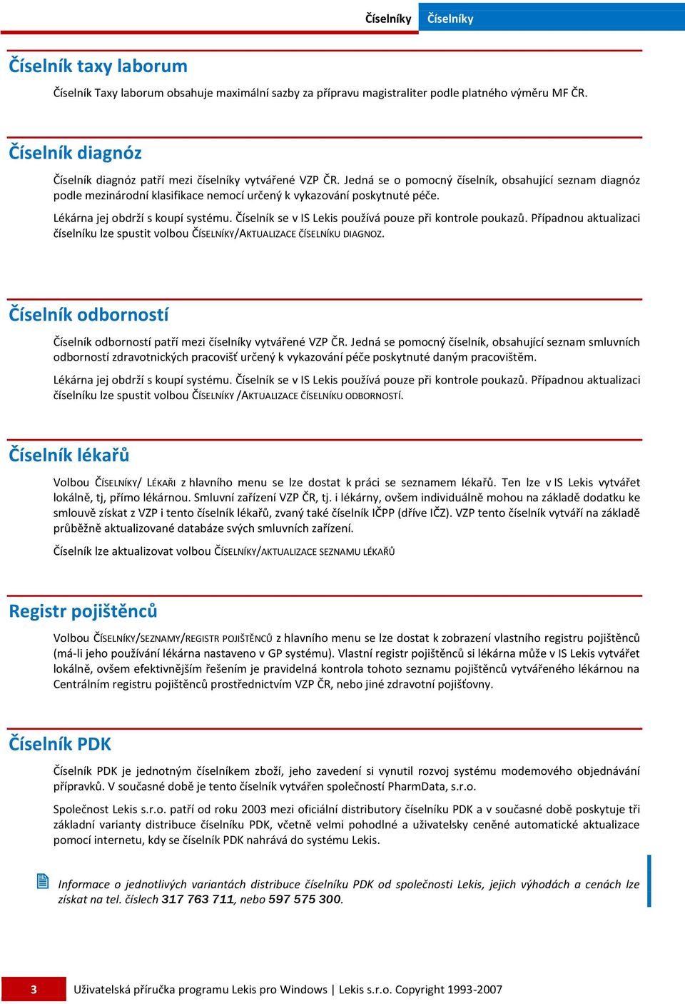 Číselník se v IS Lekis používá pouze při kontrole poukazů. Případnou aktualizaci číselníku lze spustit volbou ČÍSELNÍKY/AKTUALIZACE ČÍSELNÍKU DIAGNOZ.