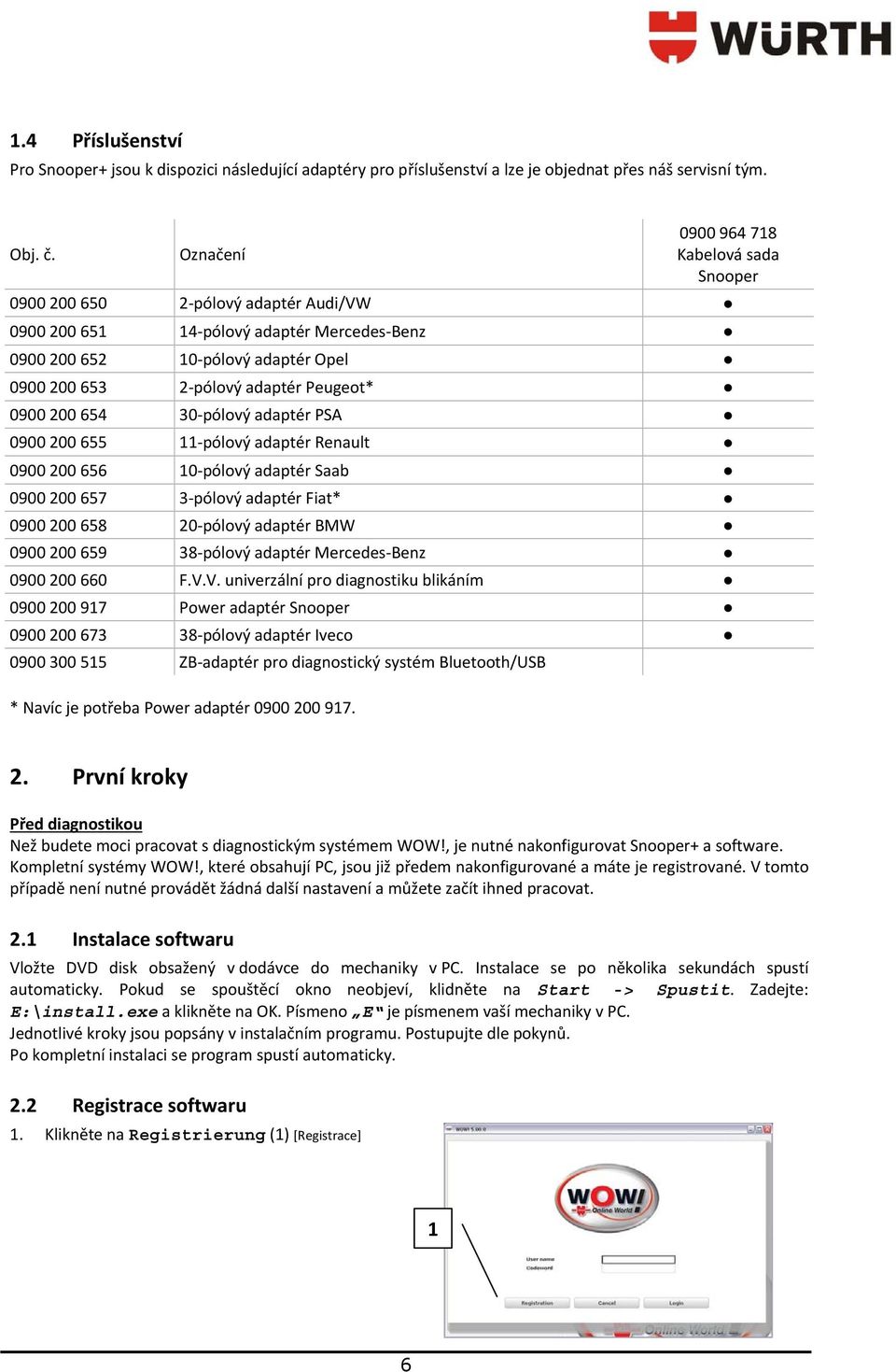 0-pólový adaptér PSA 0900 00 655 -pólový adaptér Renault 0900 00 656 0-pólový adaptér Saab 0900 00 657 -pólový adaptér Fiat* 0900 00 658 0-pólový adaptér BMW 0900 00 659 8-pólový adaptér