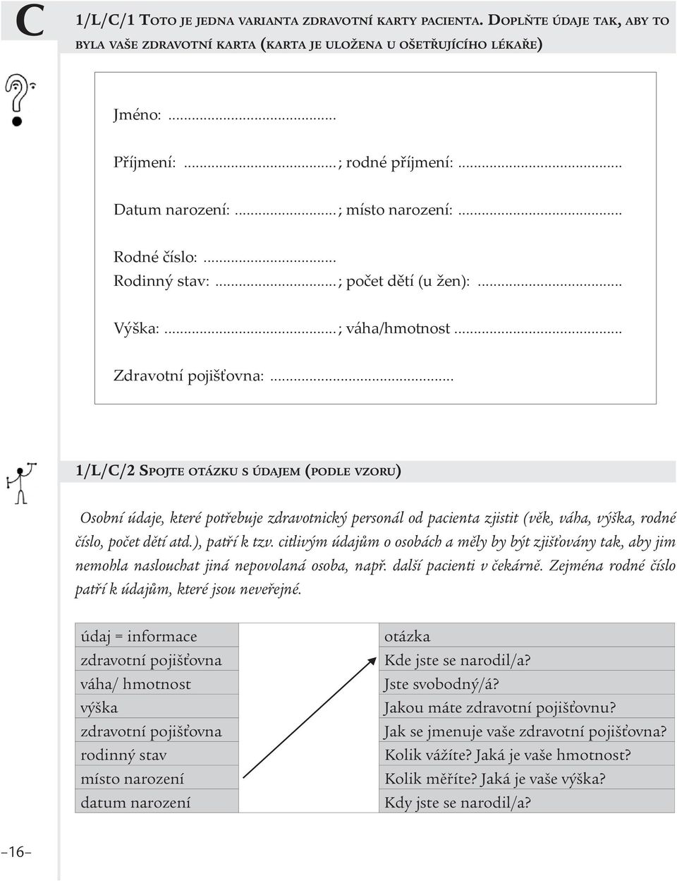 .. 1/L/C/2 SPOJTE OTÁZKU S ÚDAJEM (PODLE VZORU) Osobní údaje, které potřebuje zdravotnický personál od pacienta zjistit (věk, váha, výška, rodné číslo, počet dětí atd.), patří k tzv.