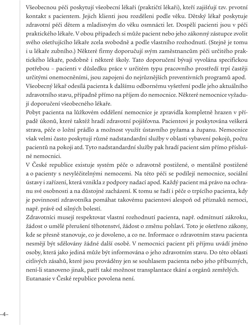 V obou případech si může pacient nebo jeho zákonný zástupce zvolit svého ošetřujícího lékaře zcela svobodně a podle vlastního rozhodnutí. (Stejně je tomu i u lékaře zubního.