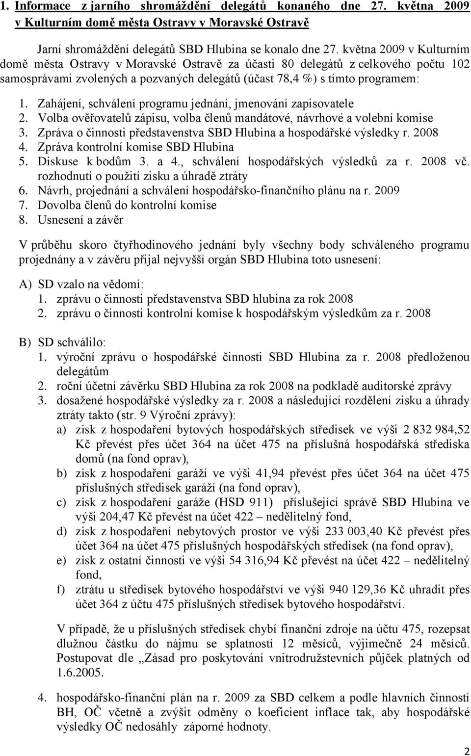 Zahájení, schválení programu jednání, jmenování zapisovatele 2. Volba ověřovatelů zápisu, volba členů mandátové, návrhové a volební komise 3.