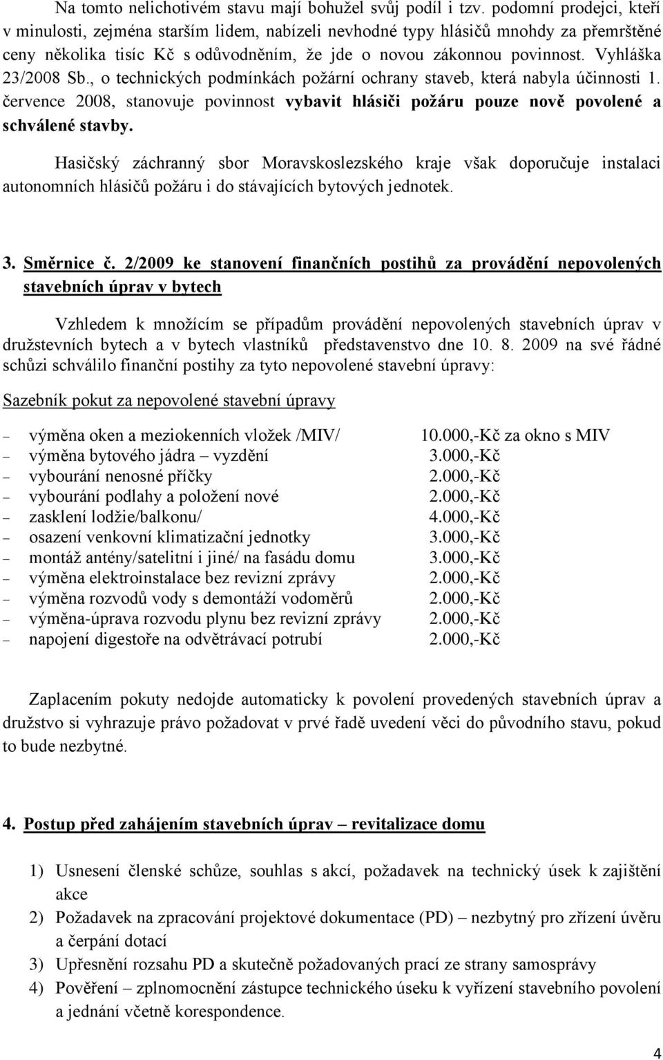 Vyhláška 23/2008 Sb., o technických podmínkách poţární ochrany staveb, která nabyla účinnosti 1. července 2008, stanovuje povinnost vybavit hlásiči požáru pouze nově povolené a schválené stavby.