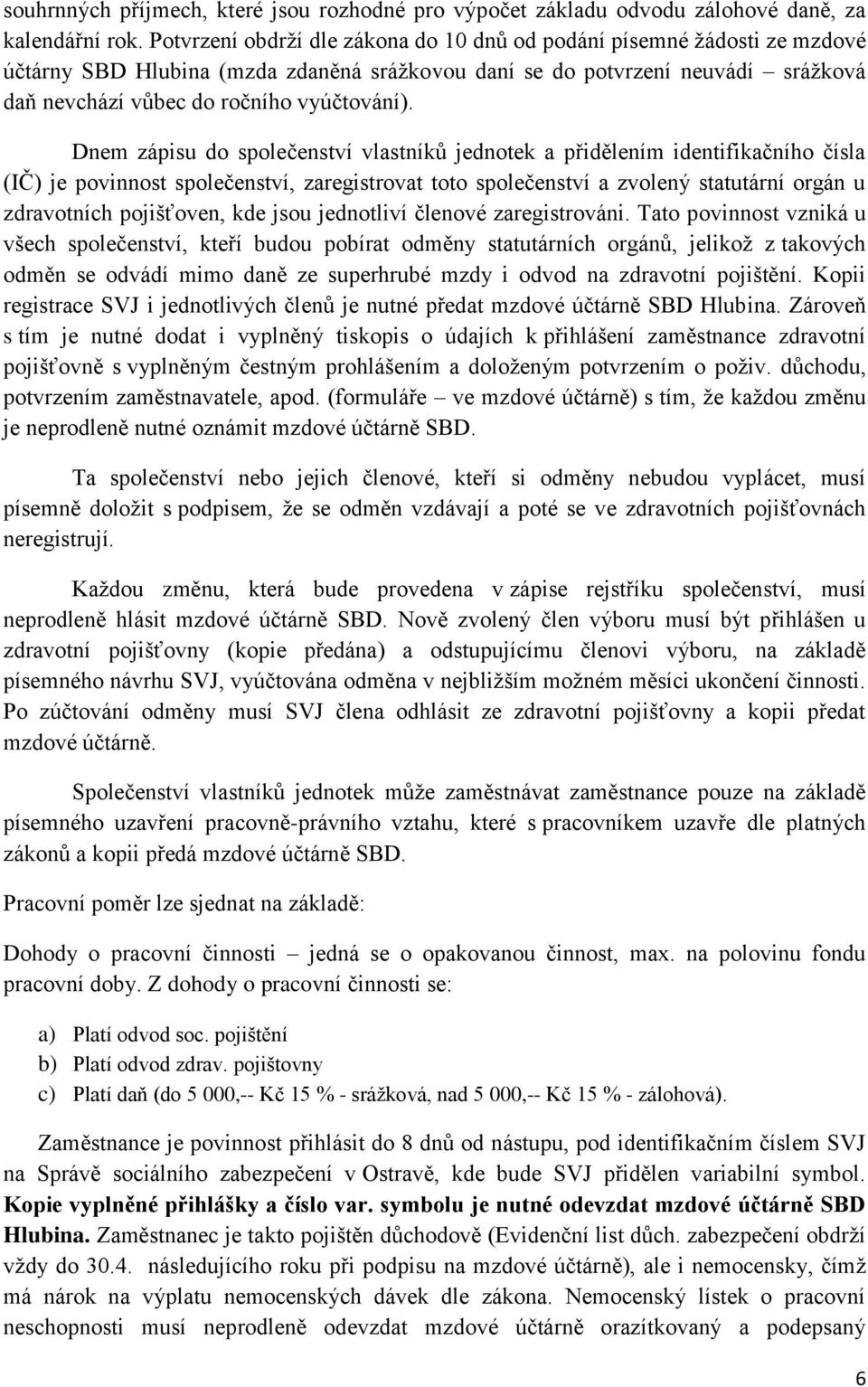 Dnem zápisu do společenství vlastníků jednotek a přidělením identifikačního čísla (IČ) je povinnost společenství, zaregistrovat toto společenství a zvolený statutární orgán u zdravotních pojišťoven,