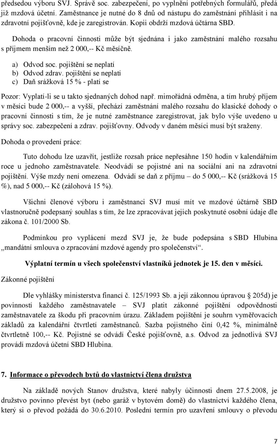 Dohoda o pracovní činnosti můţe být sjednána i jako zaměstnání malého rozsahu s příjmem menším neţ 2 000,-- Kč měsíčně. a) Odvod soc. pojištění se neplatí b) Odvod zdrav.