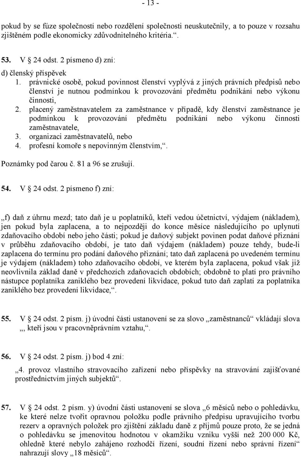 právnické osobě, pokud povinnost členství vyplývá z jiných právních předpisů nebo členství je nutnou podmínkou k provozování předmětu podnikání nebo výkonu činnosti, 2.