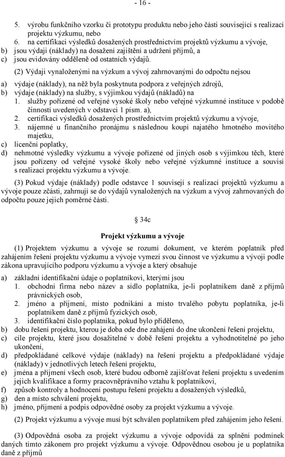 (2) Výdaji vynaloženými na výzkum a vývoj zahrnovanými do odpočtu nejsou a) výdaje (náklady), na něž byla poskytnuta podpora z veřejných zdrojů, b) výdaje (náklady) na služby, s výjimkou výdajů