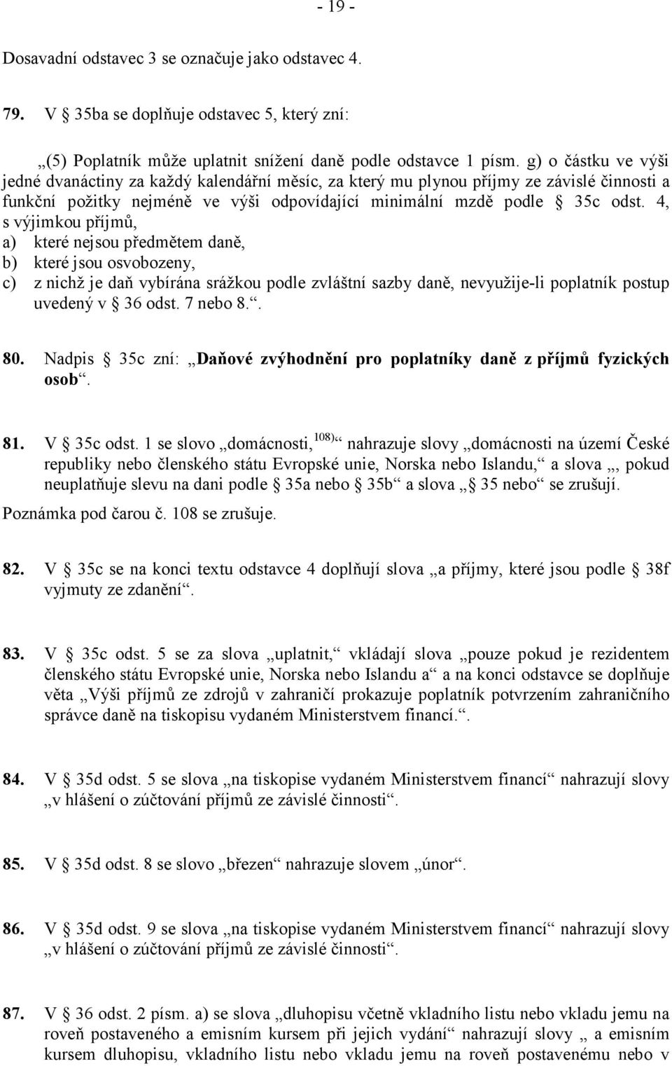 4, s výjimkou příjmů, a) které nejsou předmětem daně, b) které jsou osvobozeny, c) z nichž je daň vybírána srážkou podle zvláštní sazby daně, nevyužije-li poplatník postup uvedený v 36 odst. 7 nebo 8.