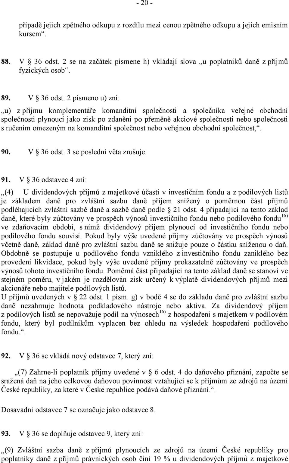 2 písmeno u) zní: u) z příjmu komplementáře komanditní společnosti a společníka veřejné obchodní společnosti plynoucí jako zisk po zdanění po přeměně akciové společnosti nebo společnosti s ručením